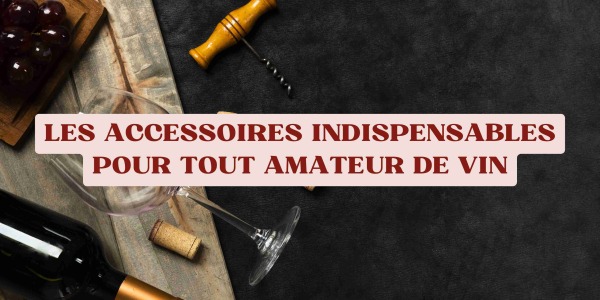 Les accessoires indispensables pour tout amateur de vin