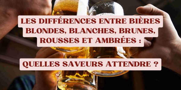 Les différences entre bières blondes, blanches, brunes, rousses et ambrées : Quelles saveurs attendre ?